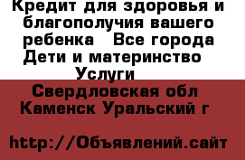 Кредит для здоровья и благополучия вашего ребенка - Все города Дети и материнство » Услуги   . Свердловская обл.,Каменск-Уральский г.